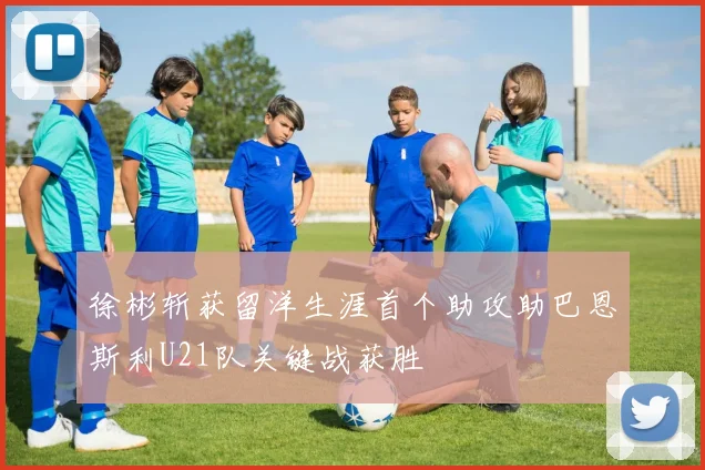 徐彬斩获留洋生涯首个助攻助巴恩斯利U21队关键战获胜