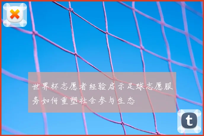 世界杯志愿者经验启示足球志愿服务如何重塑社会参与生态