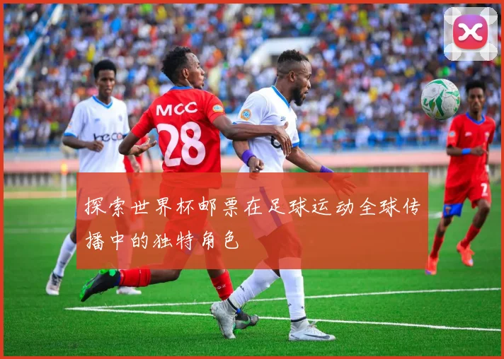 探索世界杯邮票在足球运动全球传播中的独特角色