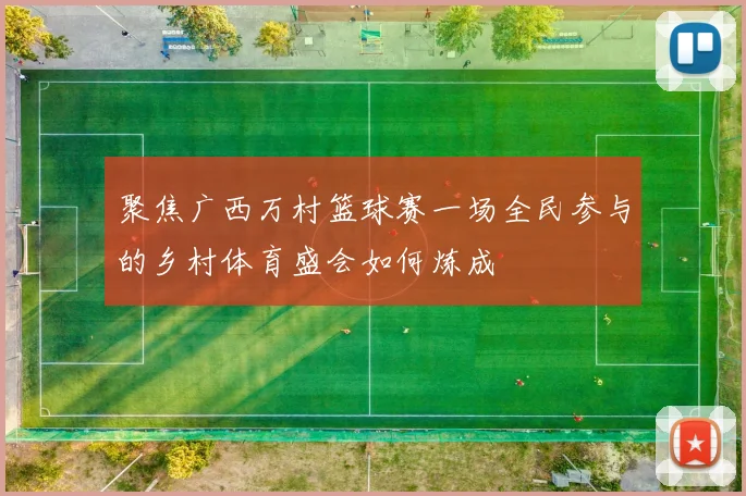 聚焦广西万村篮球赛一场全民参与的乡村体育盛会如何炼成