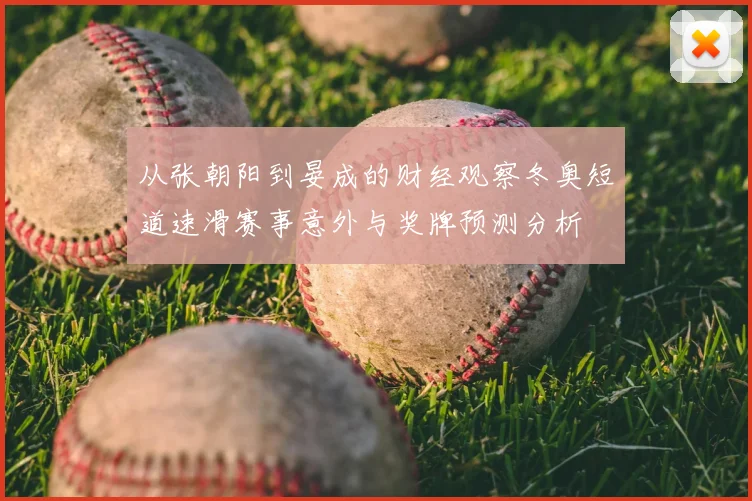 从张朝阳到晏成的财经观察冬奥短道速滑赛事意外与奖牌预测分析