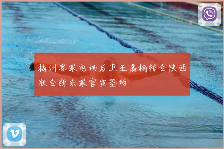 梅州客家电讯后卫王嘉楠转会陕西联合新东家官宣签约