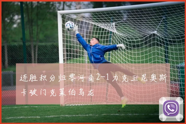 连胜积分归零河南2-1力克玉昆奥斯卡破门克莱伯乌龙