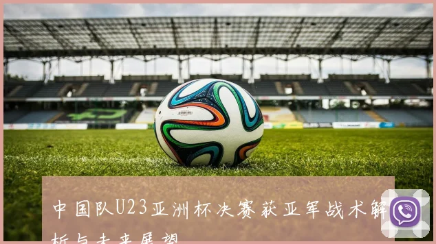 中国队U23亚洲杯决赛获亚军战术解析与未来展望